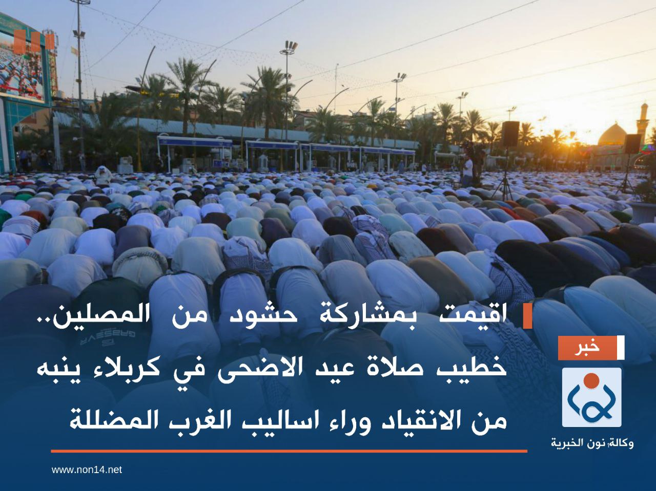 اقيمت بمشاركة حشود من المصلين.. خطيب صلاة عيد الاضحى في كربلاء ينبه من الانقياد وراء اساليب الغرب المضللة