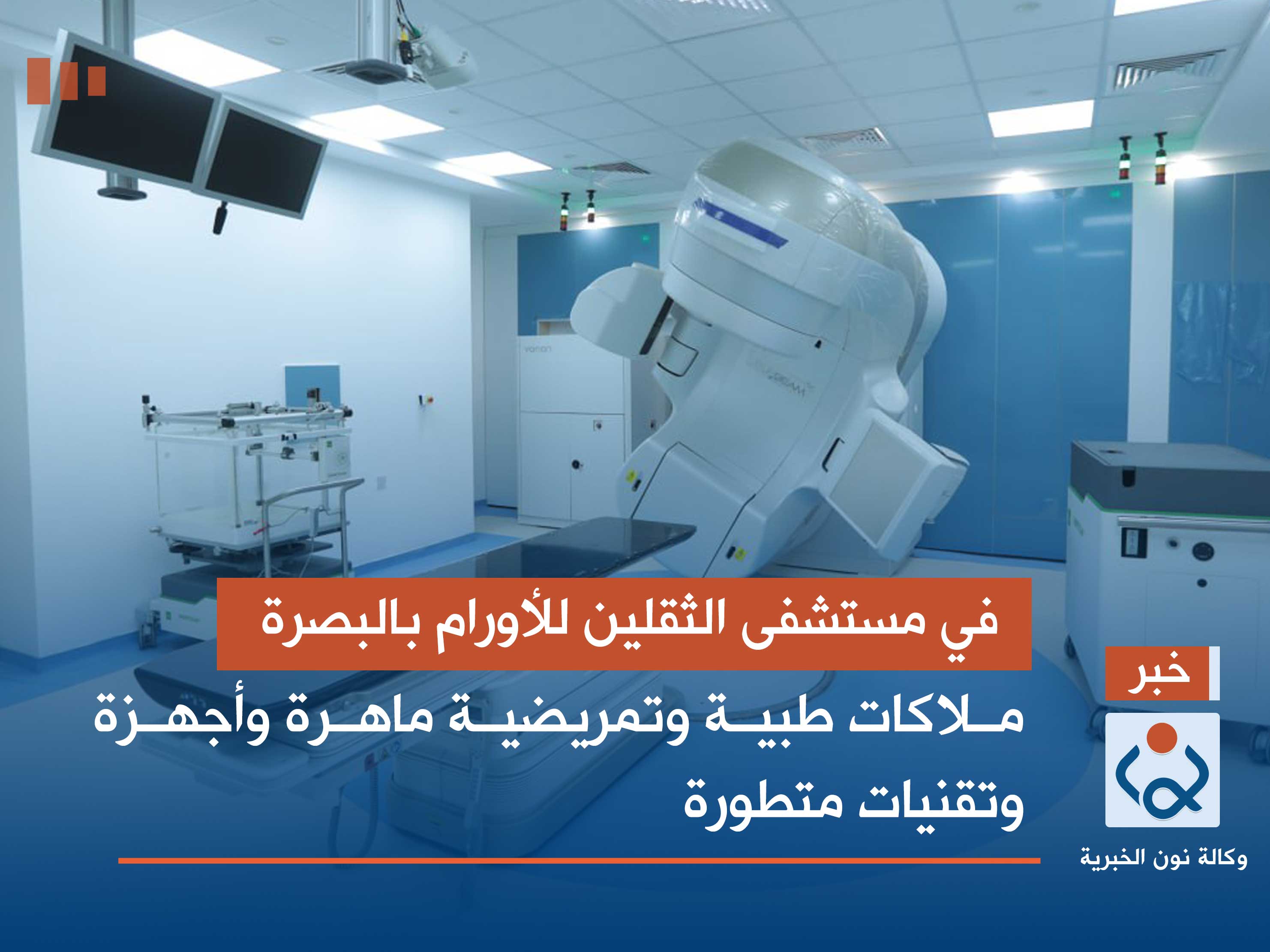 في مستشفى الثقلين للأورام بالبصرة.. ملاكات طبية وتمريضية ماهرة وأجهزة وتقنيات متطورة (صور)