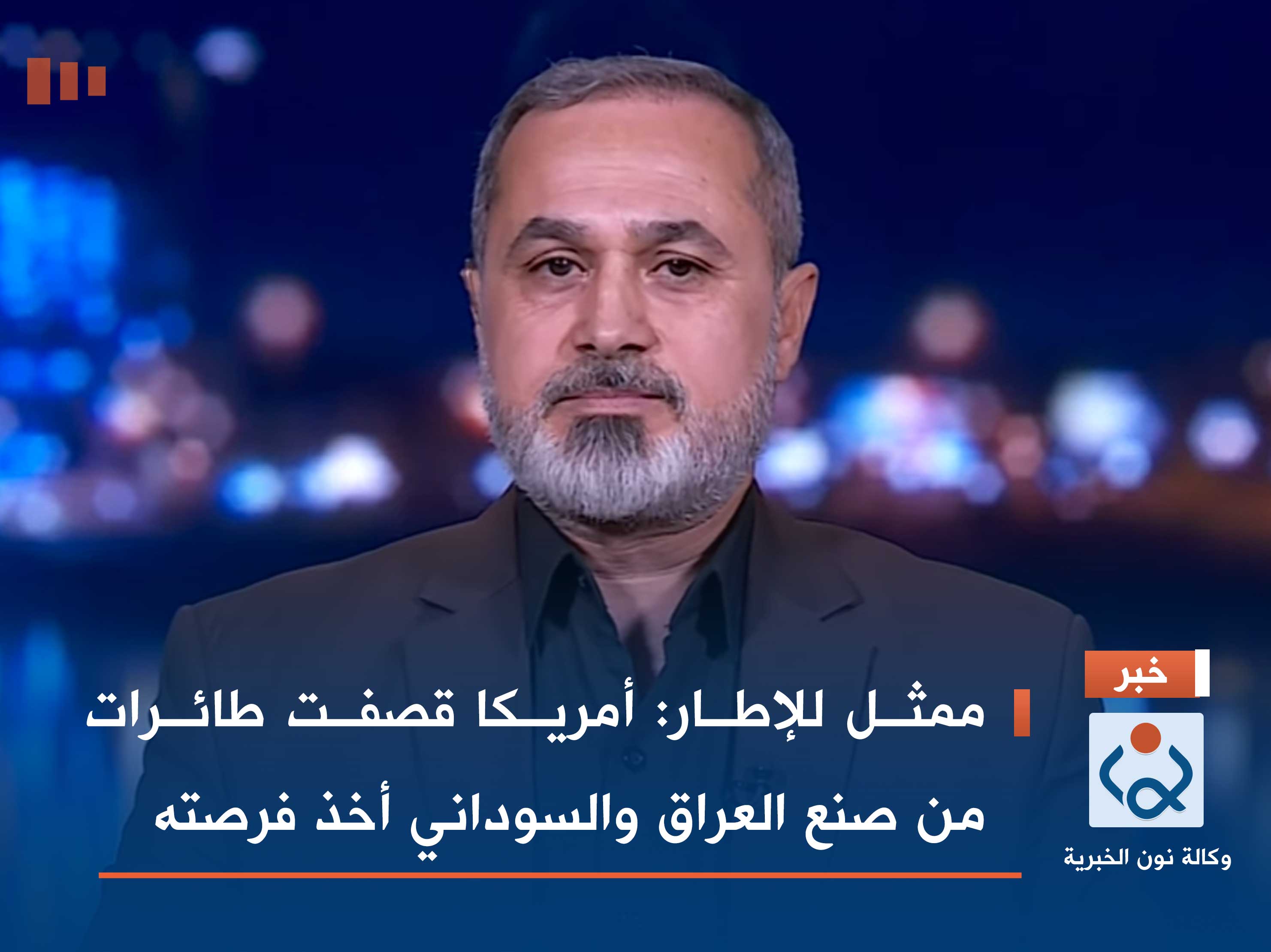 ممثل للإطار: أمريكا قصفت طائرات من صنع العراق والسوداني أخذ فرصته