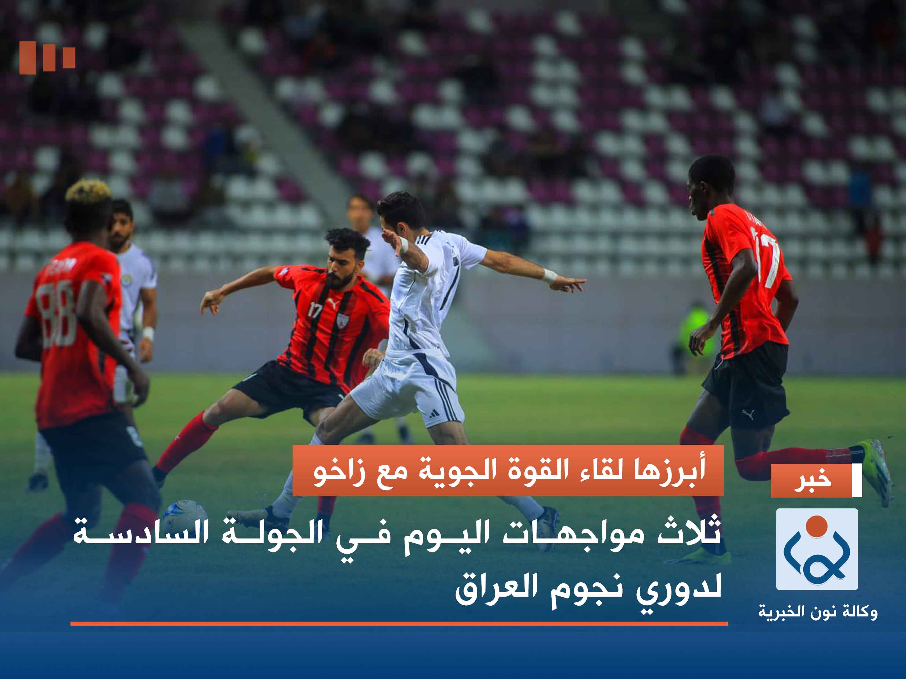 أبرزها لقاء القوة الجوية مع زاخو.. ثلاث مواجهات اليوم في الجولة السادسة لدوري نجوم العراق