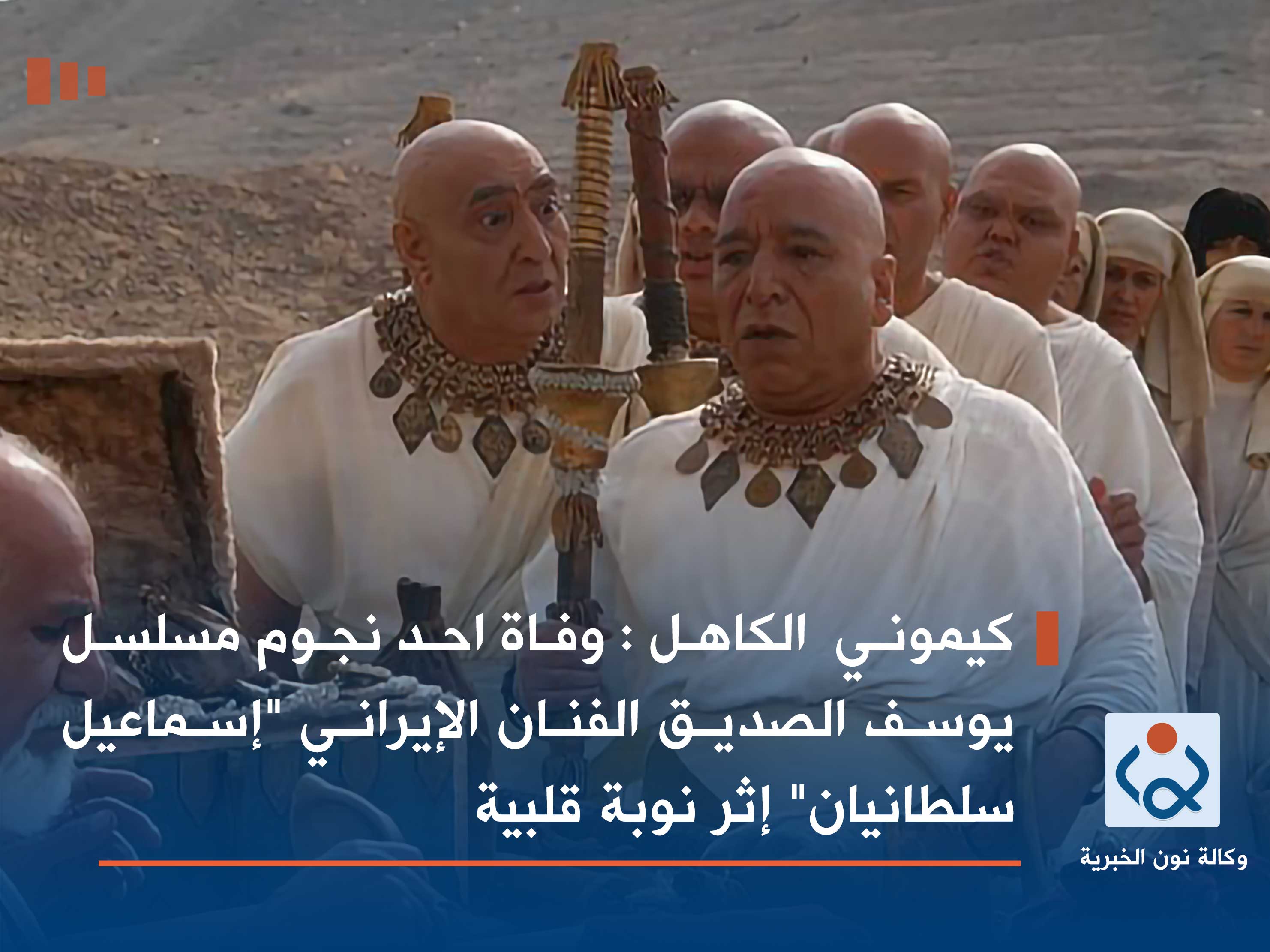 كيموني  الكاهل : وفاة احد نجوم مسلسل يوسف الصديق الفنان الإيراني "إسماعيل سلطانيان" إثر نوبة قلبية