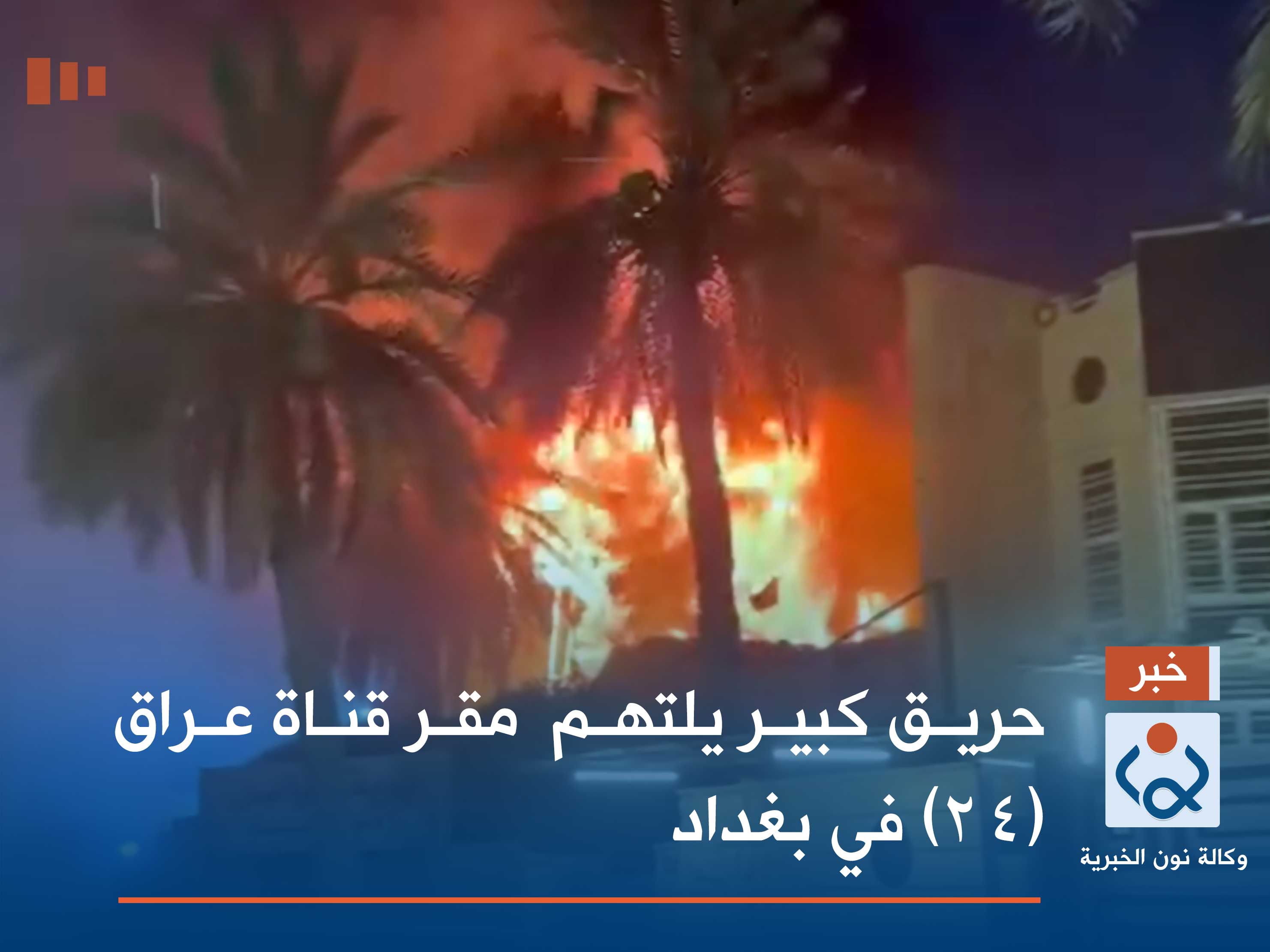 حريق    كبير يلتهم  مقر قناة عراق (٢٤) في بغداد