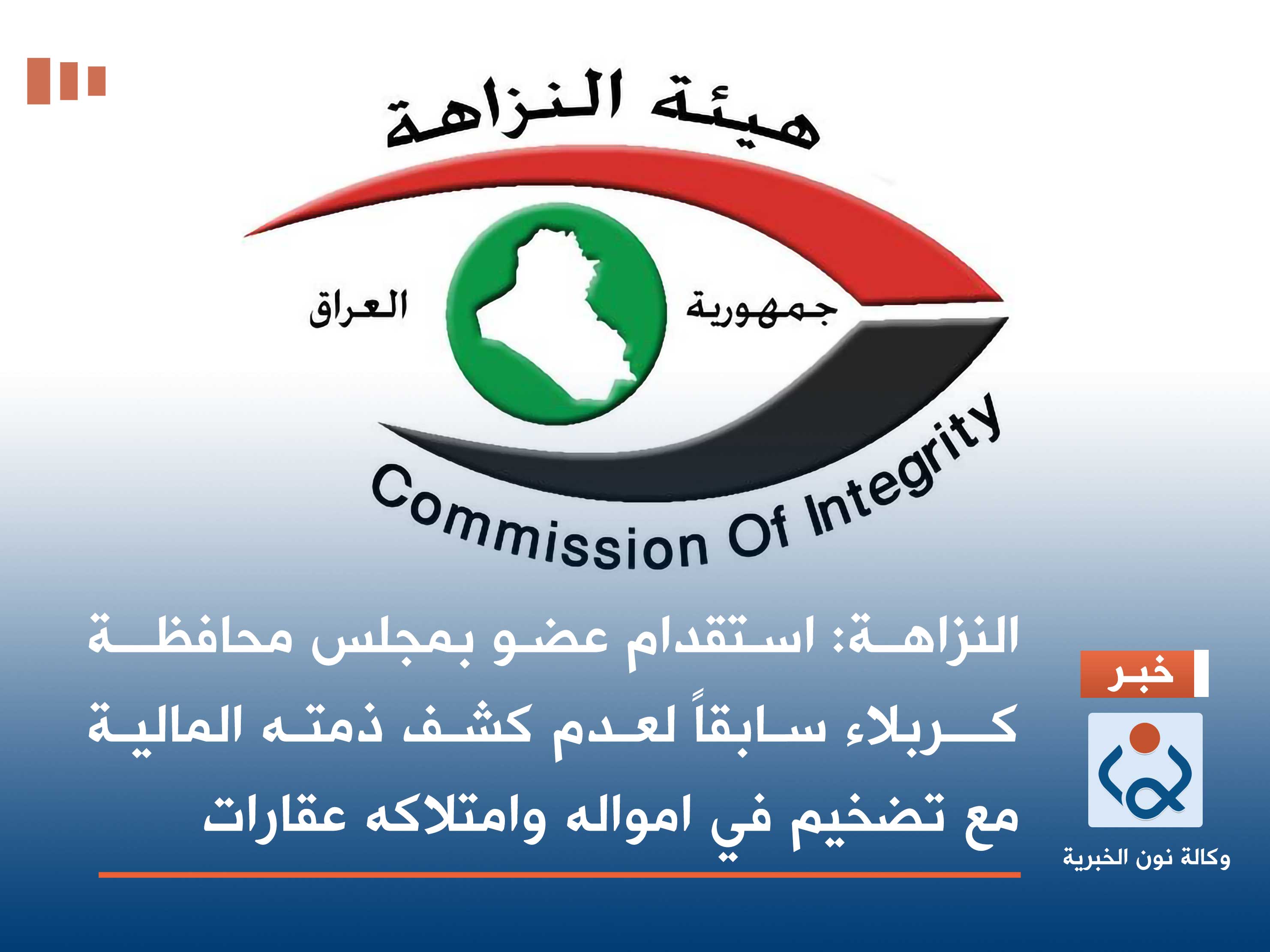 النزاهـة: استقدام عضو بمجلس محافظــة كــربلاء سابقاً لعدم كشف ذمته المالية مع تضخيم في امواله وامتلاكه عقارات