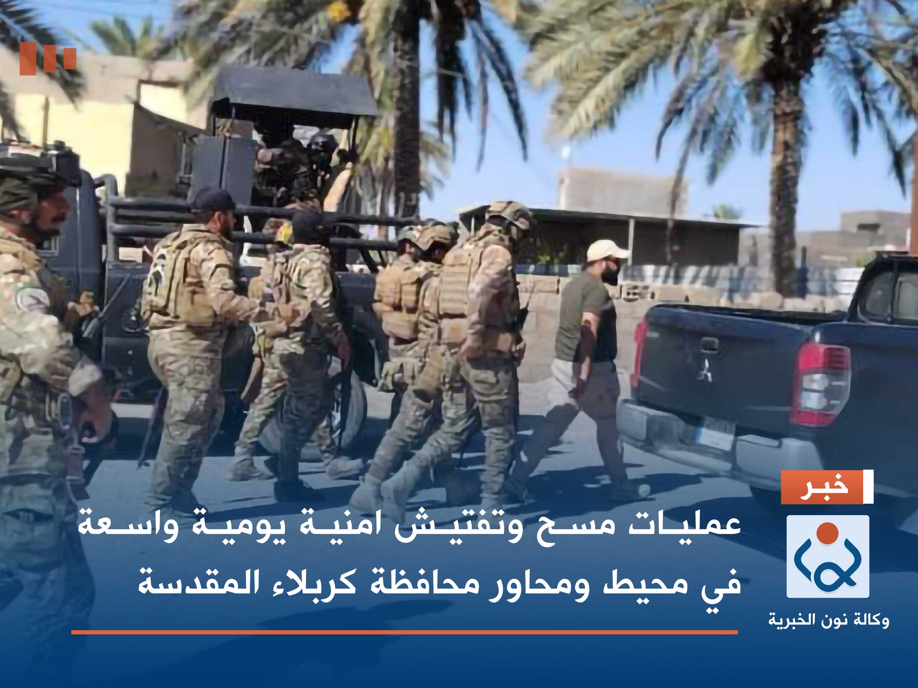 عمليات مسح وتفتيش امنية يومية واسعة في محيط ومحاور محافظة كربلاء المقدسة