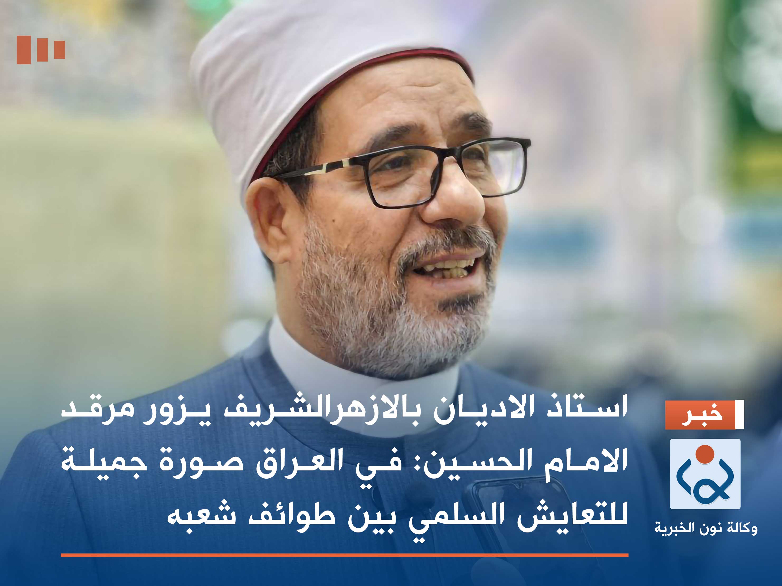 استاذ الاديان بالازهرالشريف يزور مرقد الامام الحسين:في العراق صورة جميلة للتعايش السلمي بين طوائف شعبه