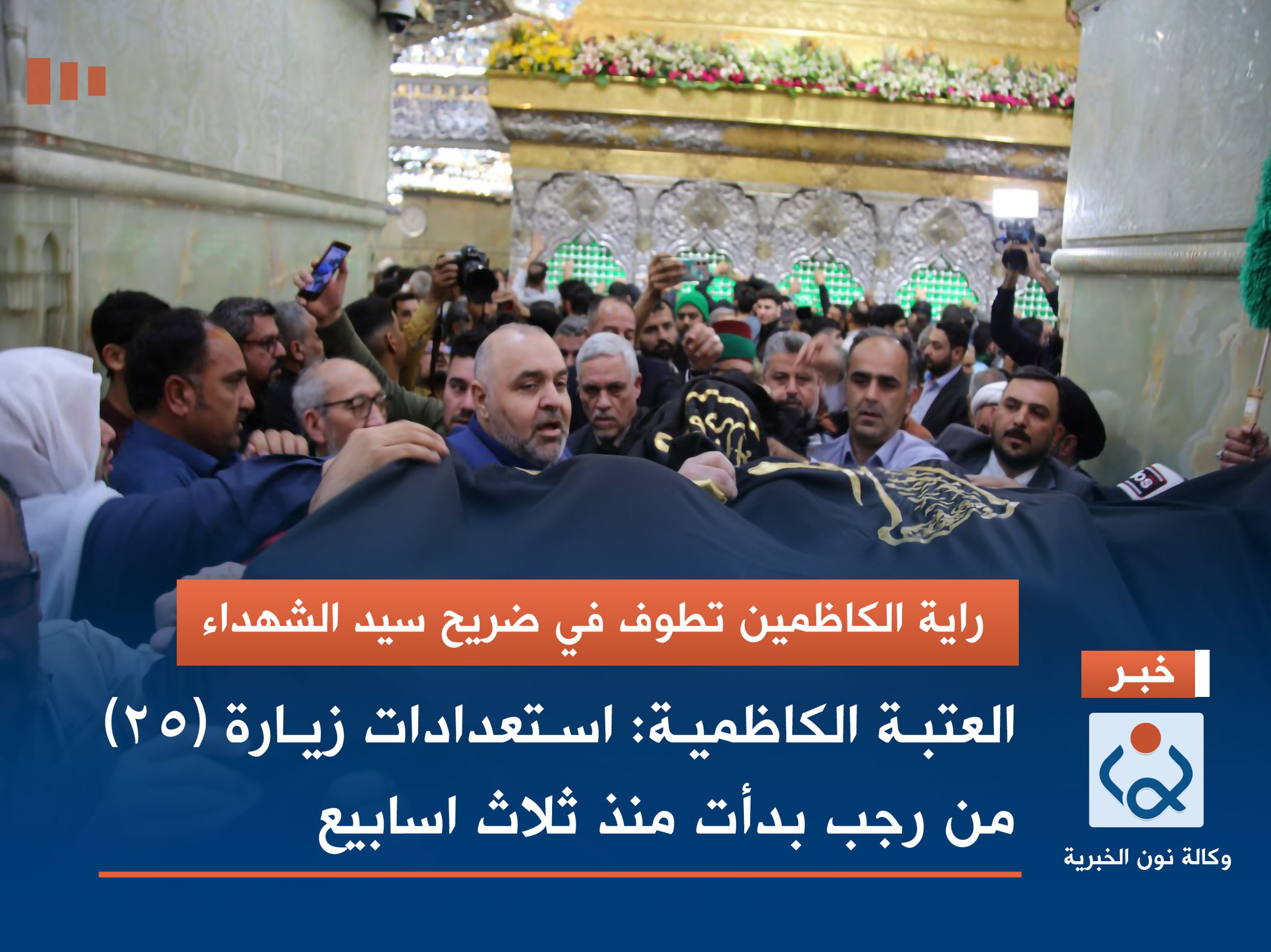 راية الكاظمين تطوف في ضريح سيد الشهداء ..العتبة الكاظمية: استعدادات زيارة (25) من رجب بدأت منذ ثلاث اسابيع