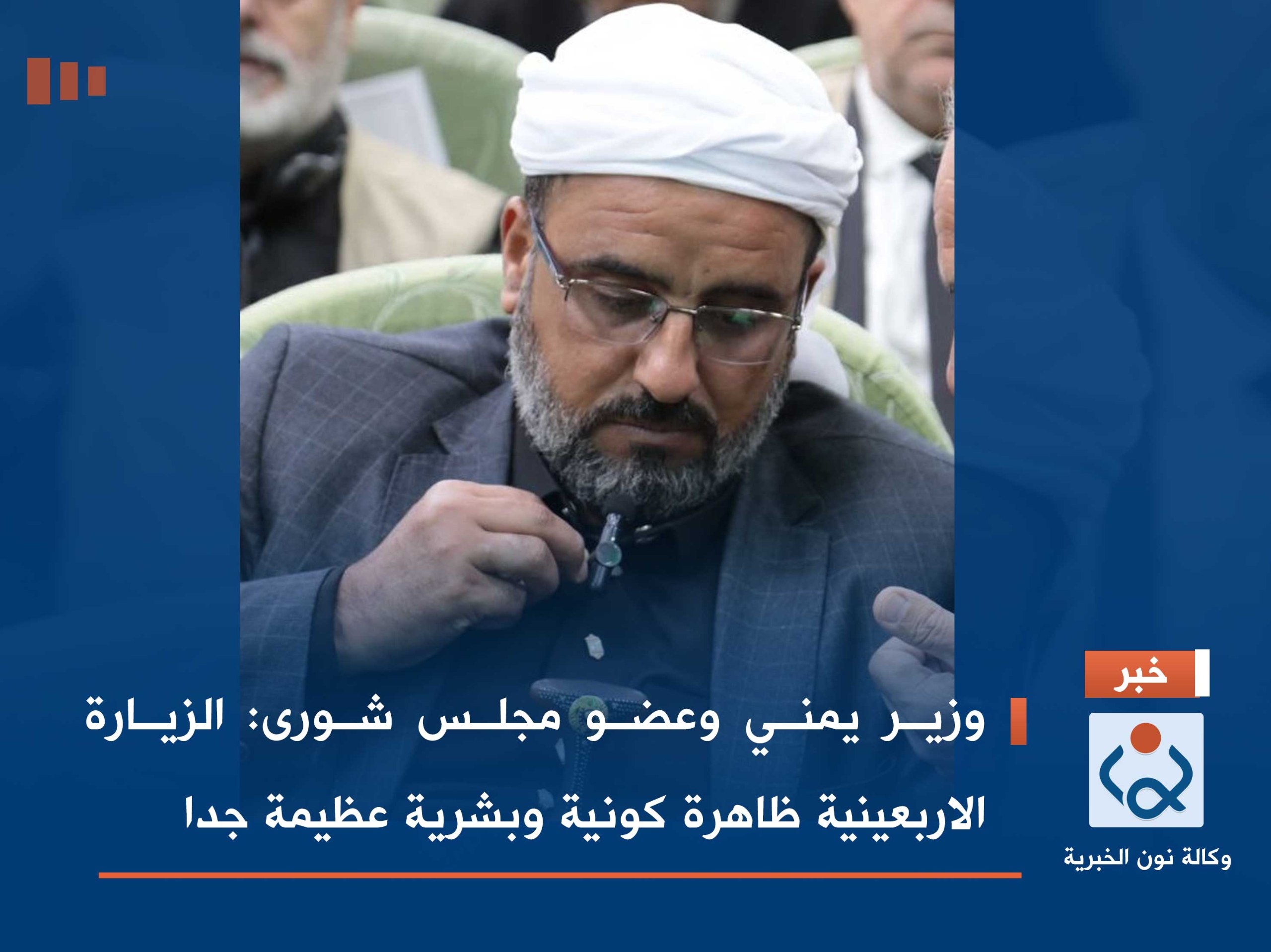 وزير يمني وعضو مجلس شورى: الزيارة الاربعينية ظاهرة كونية وبشرية عظيمة جدا