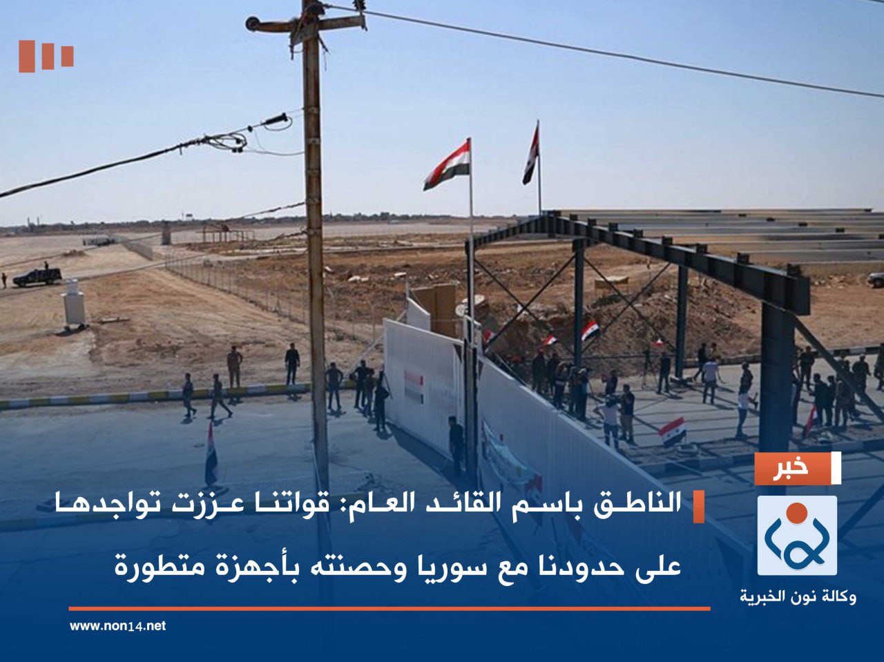 الناطق باسم القائد العام: قواتنا عززت تواجدها على حدودنا مع سوريا وحصنته بأجهزة متطورة.